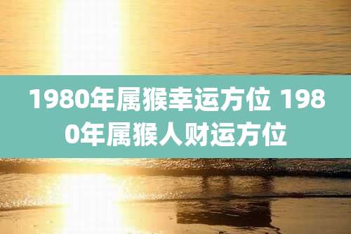 1980年属猴幸运方位 1980年属猴人财运方位