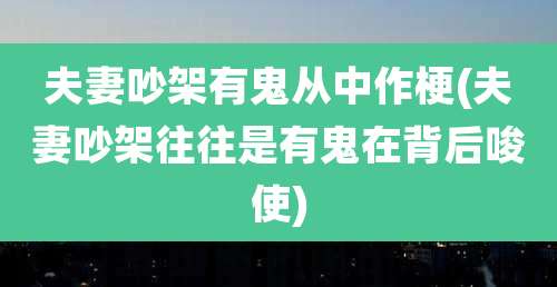 夫妻吵架有鬼从中作梗(夫妻吵架往往是有鬼在背后唆使)