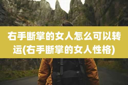右手断掌的女人怎么可以转运(右手断掌的女人性格)