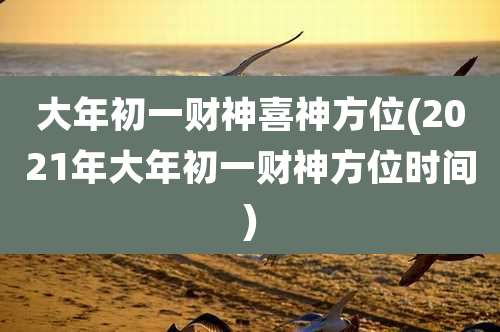 大年初一财神喜神方位(2021年大年初一财神方位时间)