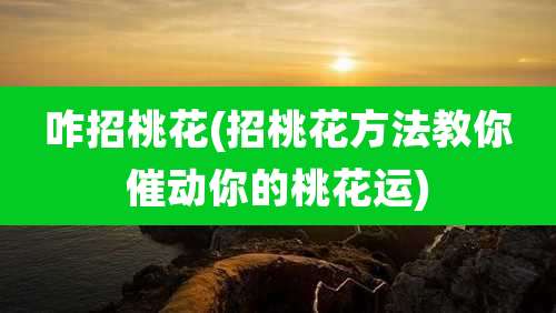 咋招桃花(招桃花方法教你催动你的桃花运)