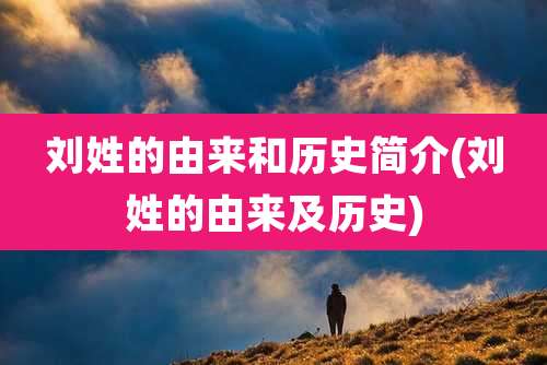 刘姓的由来和历史简介(刘姓的由来及历史)