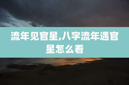 流年见官星,八字流年遇官星怎么看