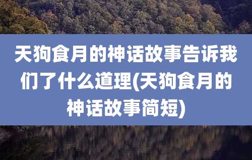 天狗食月的神话故事告诉我们了什么道理(天狗食月的神话故事简短)