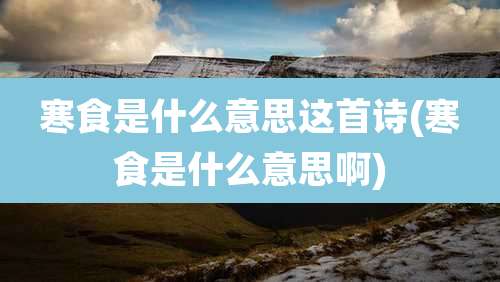 寒食是什么意思这首诗(寒食是什么意思啊)
