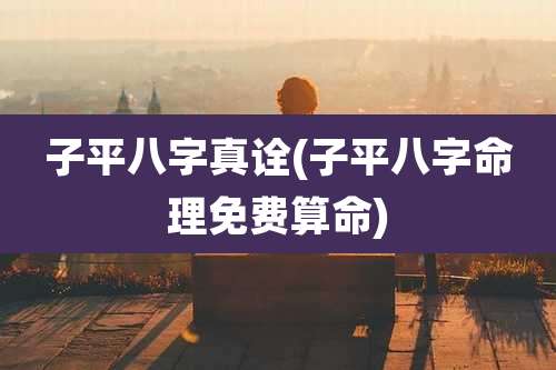 子平八字真诠(子平八字命理免费算命)