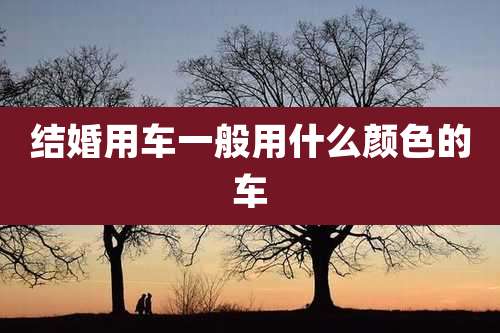 结婚用车一般用什么颜色的车