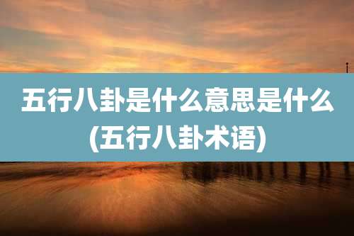 五行八卦是什么意思是什么(五行八卦术语)