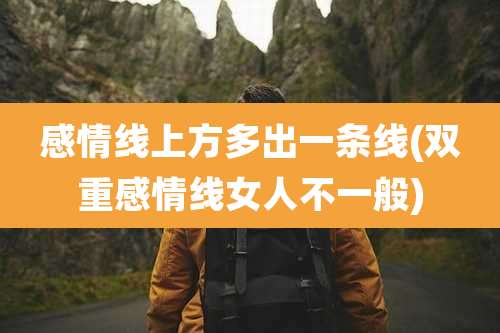 感情线上方多出一条线(双重感情线女人不一般)