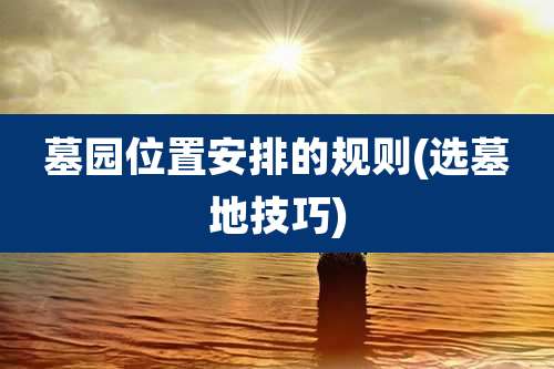 墓园位置安排的规则(选墓地技巧)