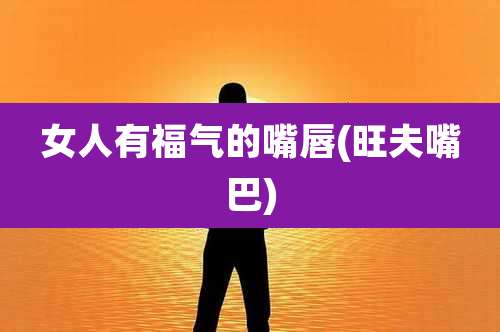 女人有福气的嘴唇(旺夫嘴巴)