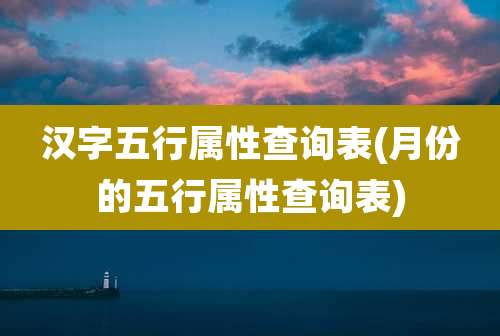 汉字五行属性查询表(月份的五行属性查询表)