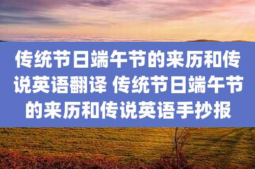传统节日端午节的来历和传说英语翻译 传统节日端午节的来历和传说英语手抄报