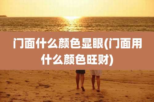 门面什么颜色显眼(门面用什么颜色旺财)