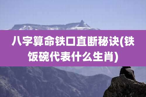 八字算命铁口直断秘诀(铁饭碗代表什么生肖)