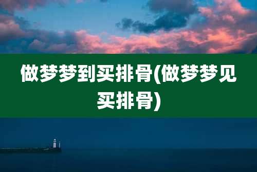 做梦梦到买排骨(做梦梦见买排骨)