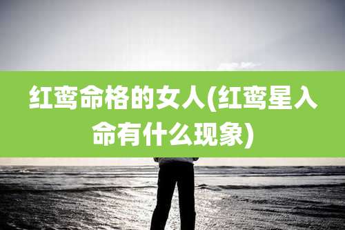 红鸾命格的女人(红鸾星入命有什么现象)