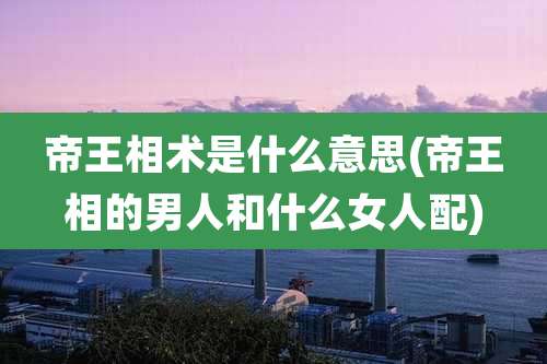 帝王相术是什么意思(帝王相的男人和什么女人配)