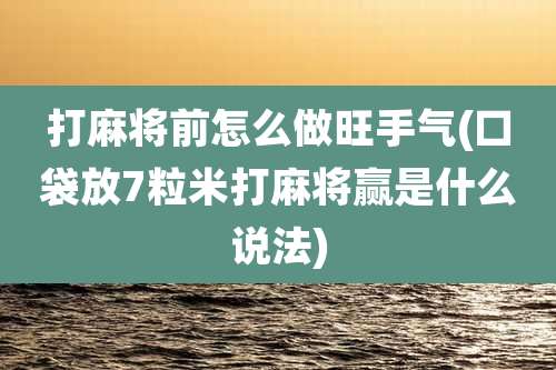 打麻将前怎么做旺手气(口袋放7粒米打麻将赢是什么说法)