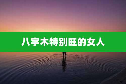 八字木特别旺的女人