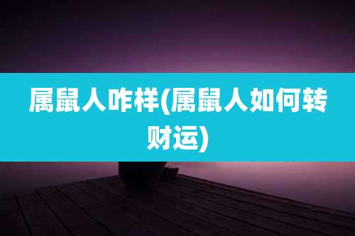 属鼠人咋样(属鼠人如何转财运)