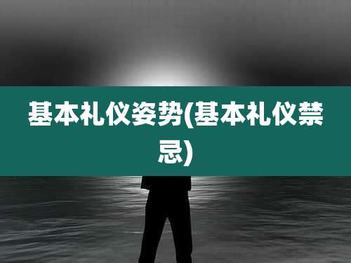 基本礼仪姿势(基本礼仪禁忌)