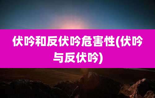 伏吟和反伏吟危害性(伏吟与反伏吟)
