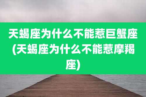 天蝎座为什么不能惹巨蟹座(天蝎座为什么不能惹摩羯座)