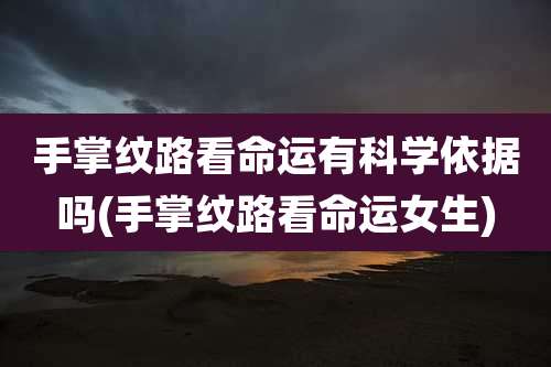 手掌纹路看命运有科学依据吗(手掌纹路看命运女生)