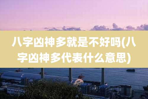 八字凶神多就是不好吗(八字凶神多代表什么意思)