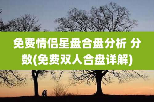 免费情侣星盘合盘分析 分数(免费双人合盘详解)