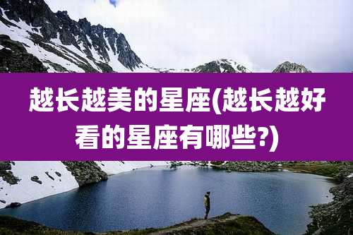 越长越美的星座(越长越好看的星座有哪些?)