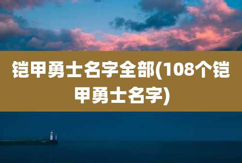 铠甲勇士名字全部(108个铠甲勇士名字)
