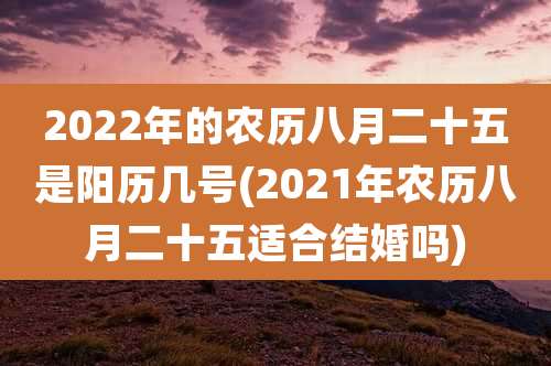2022年的农历八月二十五是阳历几号(2021年农历八月二十五适合结婚吗)