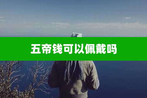 五帝钱可以佩戴吗