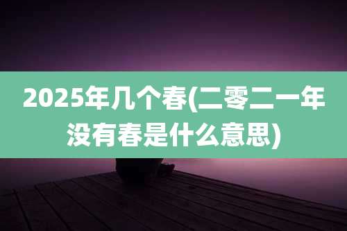 2025年几个春(二零二一年没有春是什么意思)