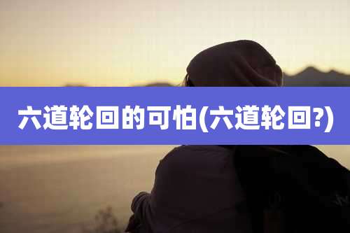 六道轮回的可怕(六道轮回?)