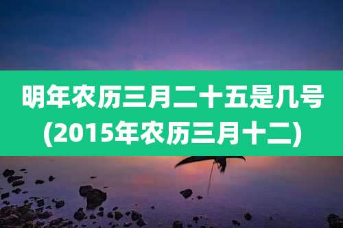 明年农历三月二十五是几号(2015年农历三月十二)