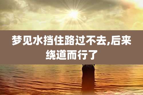 梦见水挡住路过不去,后来绕道而行了
