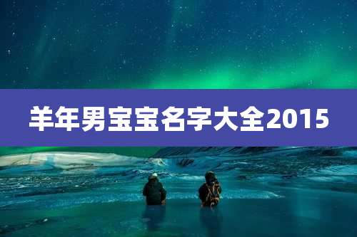 羊年男宝宝名字大全2015