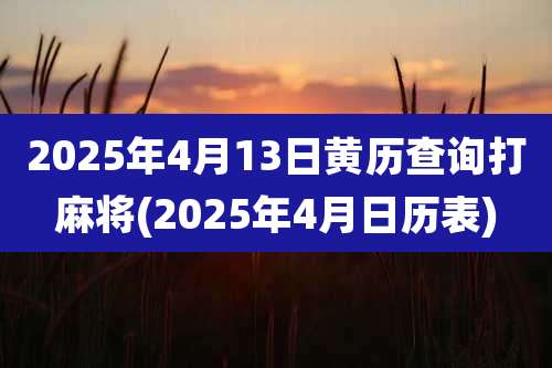 2025年4月13日黄历查询打麻将(2025年4月日历表)