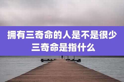 拥有三奇命的人是不是很少 三奇命是指什么