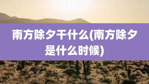 南方除夕干什么(南方除夕是什么时候)