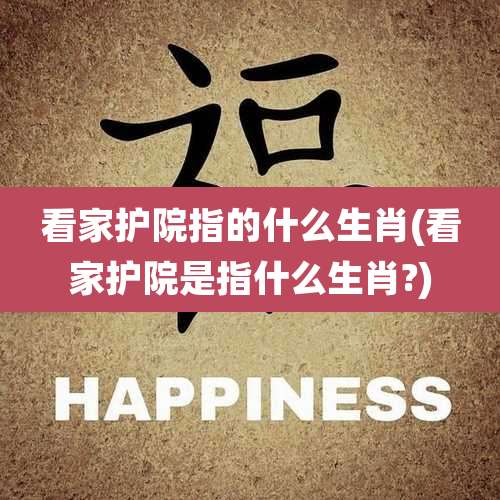 看家护院指的什么生肖(看家护院是指什么生肖?)