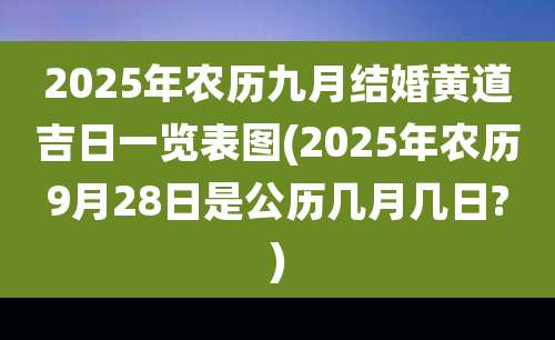 2025年农历九月结婚黄道吉日一览表图(2025年农历9月28日是公历几月几日?)
