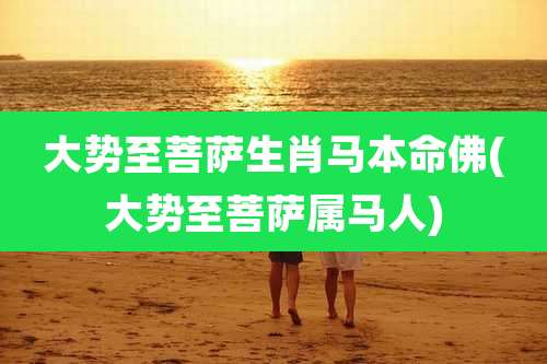 大势至菩萨生肖马本命佛(大势至菩萨属马人)