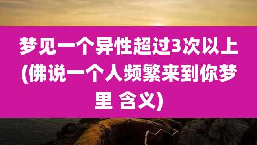 梦见一个异性超过3次以上(佛说一个人频繁来到你梦里 含义)