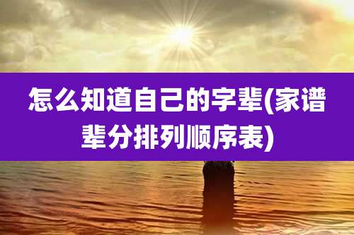 怎么知道自己的字辈(家谱辈分排列顺序表)