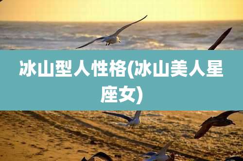 冰山型人性格(冰山美人星座女)