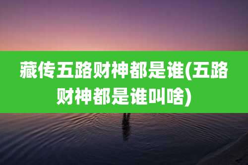 藏传五路财神都是谁(五路财神都是谁叫啥)